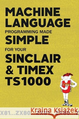 Machine Language Programming Made Simple for your Sinclair & Timex TS1000 Beam Software 9781789829662