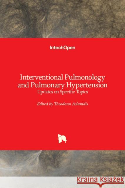 Interventional Pulmonology and Pulmonary Hypertension: Updates on Specific Topics Theodoros Aslanidis 9781789840414