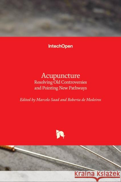 Acupuncture: Resolving Old Controversies and Pointing New Pathways Marcelo Saad Roberta d 9781789840797 Intechopen