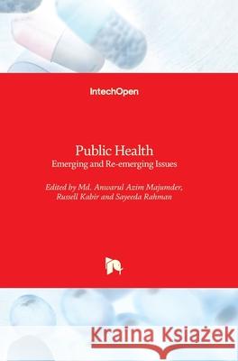 Public Health: Emerging and Re-emerging Issues Anwarul Azi Russell Kabir Sayeeda Rahman 9781789841497