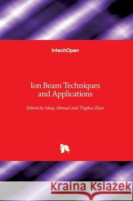 Ion Beam Techniques and Applications Ishaq Ahmad Tingkai Zhao 9781789845709 Intechopen