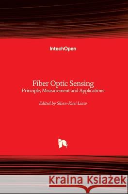 Fiber Optic Sensing: Principle, Measurement and Applications Shien-Kuei Liaw 9781789846256