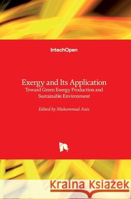 Exergy and Its Application: Toward Green Energy Production and Sustainable Environment Muhammad Aziz 9781789846744