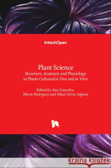 Plant Science: Structure, Anatomy and Physiology in Plants Cultured in Vivo and in Vitro Ana Gonzalez Mar 9781789847468 Intechopen