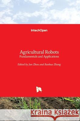 Agricultural Robots: Fundamentals and Applications Jun Zhou Baohua Zhang 9781789849332 Intechopen