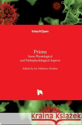 Prions: Some Physiological and Pathophysiological Aspects Ivo Nikolaev Sirakov 9781789850178 Intechopen