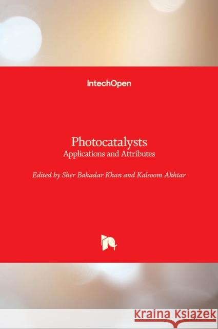Photocatalysts: Applications and Attributes Sher Bahadar Khan Kalsoom Akhtar 9781789854756