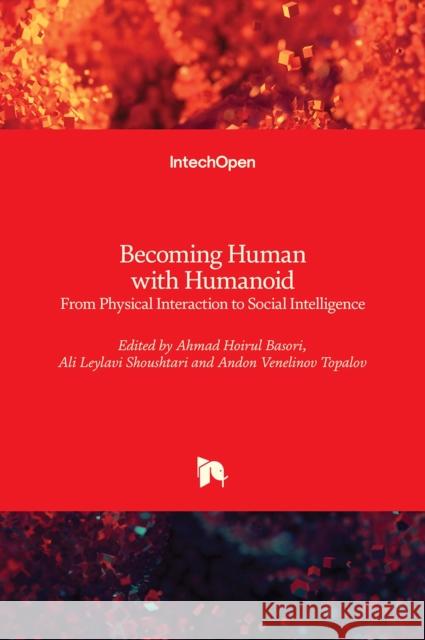 Becoming Human with Humanoid: From Physical Interaction to Social Intelligence Andon Topalov Ahmad Hoirul Basori Ali Leylav 9781789854831 Intechopen