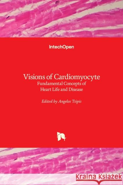 Visions of Cardiomyocyte: Fundamental Concepts of Heart Life and Disease Angelos Tsipis 9781789855555 Intechopen