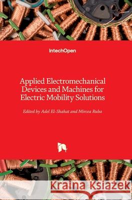 Applied Electromechanical Devices and Machines for Electric Mobility Solutions Adel El-Shahat Mircea Ruba 9781789857276 Intechopen