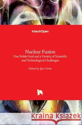 Nuclear Fusion: One Noble Goal and a Variety of Scientific and Technological Challenges Igor Girka 9781789857870 Intechopen