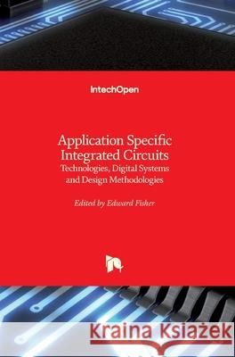 Application Specific Integrated Circuits: Technologies, Digital Systems and Design Methodologies Edward Fisher 9781789858471