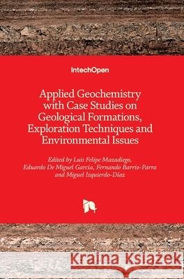 Applied Geochemistry with Case Studies on Geological Formations, Exploration Techniques and Environmental Issues Felipe Luis Mazadiego Eduardo d Fernando Barrio-Parra 9781789858846 Intechopen
