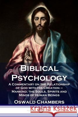 Biblical Psychology: A Commentary on the Relationship of God with His Creation - Mankind; the Souls, Spirits and Minds of Human Beings Chambers, Oswald 9781789870176