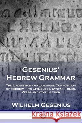 Gesenius' Hebrew Grammar: The Linguistics and Language Composition of Hebrew - its Etymology, Syntax, Tones, Verbs and Conjugation Wilhelm Gesenius, Arthur Ernest Cowley 9781789870282 Pantianos Classics