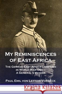 My Reminiscences of East Africa: The German East Africa Campaign in World War One - A General's Memoir General Paul Emil Von Lettow-Vorbeck 9781789870404