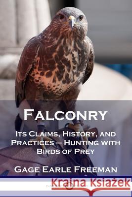 Falconry: Its Claims, History, and Practices - Hunting with Birds of Prey Gage Earle Freeman 9781789870848 Pantianos Classics
