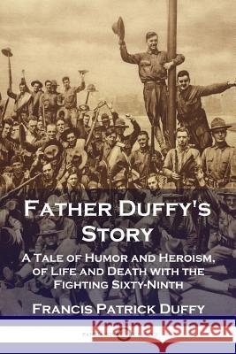 Father Duffy's Story: A Tale of Humor and Heroism, of Life and Death with the Fighting Sixty-Ninth Francis Patrick Duffy 9781789870855