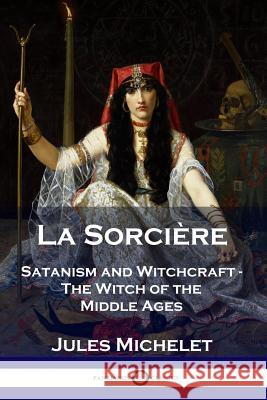 La Sorcière: Satanism and Witchcraft - The Witch of the Middle Ages Michelet, Jules 9781789870893