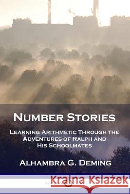 Number Stories: Learning Arithmetic Through the Adventures of Ralph and His Schoolmates Alhambra G Deming 9781789870954