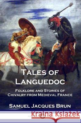 Tales of Languedoc: Folklore and Stories of Chivalry from Medieval France Samuel Jacques Brun Ernest C. Peixotto 9781789871050 Pantianos Classics