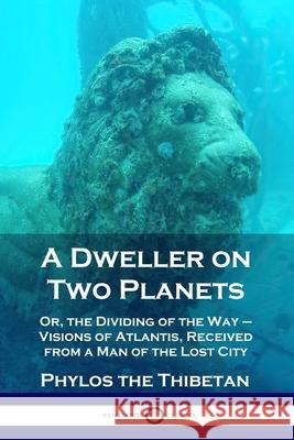 A Dweller on Two Planets: Or, the Dividing of the Way - Visions of Atlantis, Received from a Man of the Lost City Phylos the Thibetan 9781789871074 Pantianos Classics