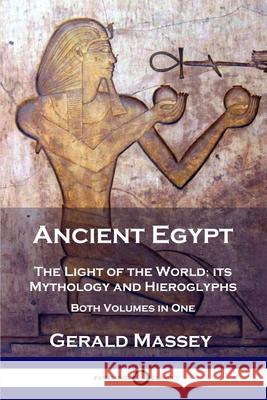 Ancient Egypt: The Light of the World; its Mythology and Hieroglyphs Gerald Massey 9781789871111 Pantianos Classics