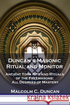Duncan's Masonic Ritual and Monitor: Ancient York Rite and Rituals of the Freemasons; All Degrees of Mastery Malcolm C Duncan 9781789871234 Pantianos Classics