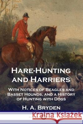 Hare-Hunting and Harriers: With Notices of Beagles and Basset Hounds, and a History of Hunting with Dogs H A Bryden 9781789871319 Pantianos Classics