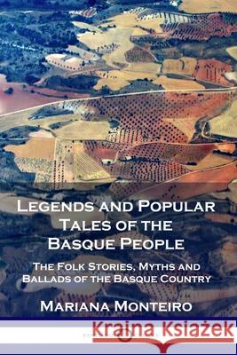 Legends and Popular Tales of the Basque People: The Folk Stories, Myths and Ballads of the Basque Country Mariana Monteiro 9781789871487