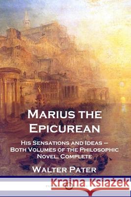 Marius the Epicurean: His Sensations and Ideas - Both Volumes of the Philosophic Novel, Complete Walter Pater 9781789871517