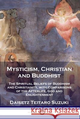 Mysticism, Christian and Buddhist: The Spiritual Beliefs of Buddhism and Christianity, with Comparisons of the Afterlife, God and Enlightenment Deisetz Teitaro Suzuki 9781789871548 Pantianos Classics