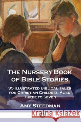 The Nursery Book of Bible Stories: 35 Illustrated Biblical Tales for Christian Children Aged Three to Seven Amy Steedman 9781789872262