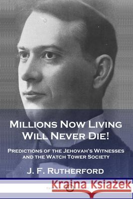 Millions Now Living Will Never Die!: Predictions of the Jehovah's Witnesses and the Watch Tower Society J. F. Rutherford 9781789872866 
