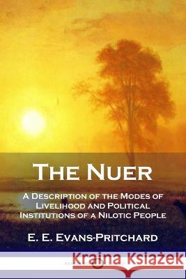 The Nuer: A Description of the Modes of Livelihood and Political Institutions of a Nilotic People E. E. Evans-Pritchard 9781789873184 Pantianos Classics