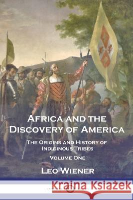 Africa and the Discovery of America: The Origins and History of Indiginous Tribes - Volume One Leo Wiener 9781789873290 Pantianos Classics