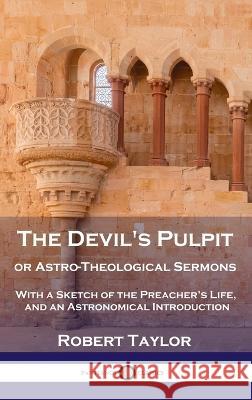 Devil's Pulpit, or Astro-Theological Sermons: With a Sketch of the Preacher's Life, and an Astronomical Introduction Robert Taylor 9781789873924 Pantianos Classics