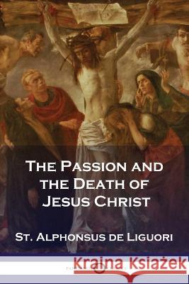 The Passion and the Death of Jesus Christ St Alphonsus De Liguori   9781789874037 Pantianos Classics