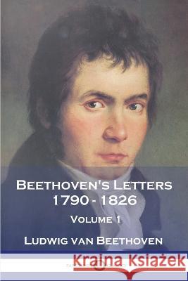 Beethoven\'s Letters 1790 - 1826: Volume 1 Ludwig Van Beethoven Lady Grace Jane Wallace 9781789874136 Pantianos Classics