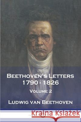 Beethoven\'s Letters 1790 - 1826: Volume 2 Ludwig Van Beethoven Lady Grace Jane Wallace 9781789874143 Pantianos Classics