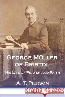 George Müller of Bristol: His Life of Prayer and Faith A T Pierson 9781789874174 Pantianos Classics