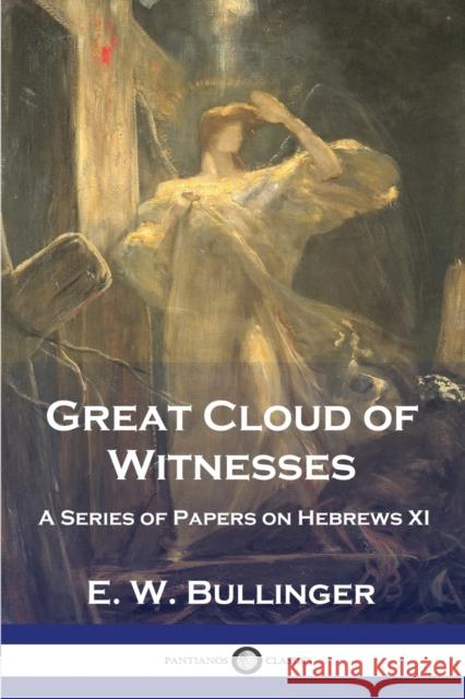 Great Cloud of Witnesses: A Series of Papers on Hebrews XI E. W. Bullinger 9781789874198 Pantianos Classics