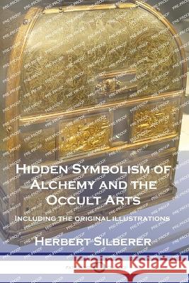 Hidden Symbolism of Alchemy and the Occult Arts: Including the original illustrations Herbert Silberer 9781789874211 Pantianos Classics