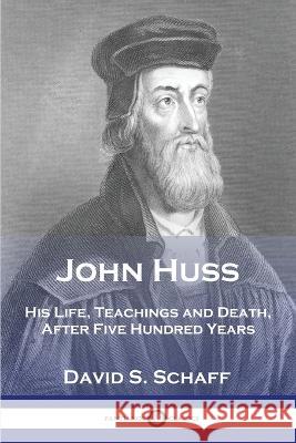 John Huss: His Life, Teachings and Death, After Five Hundred Years David S. Schaff 9781789874235