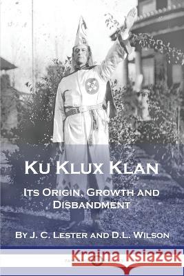 Ku Klux Klan: Its Origin, Growth and Disbandment J. C. Lester D. L. Wilson Walter L. Fleming 9781789874242 Pantianos Classics