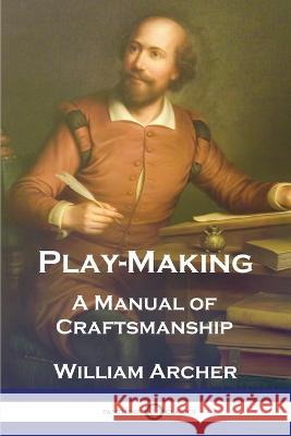 Play-Making: A Manual of Craftsmanship William Archer 9781789874297