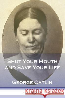 Shut Your Mouth and Save Your Life George Catlin 9781789874334 Pantianos Classics