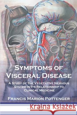 Symptoms of Visceral Disease: A Study of the Vegetative Nervous System in Its Relationship to Clinical Medicine Francis Marion Pottenger 9781789874389
