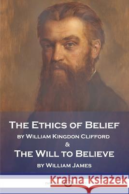 The Ethics of Belief and The Will to Believe William Kingdon Clifford William James 9781789874457 Pantianos Classics