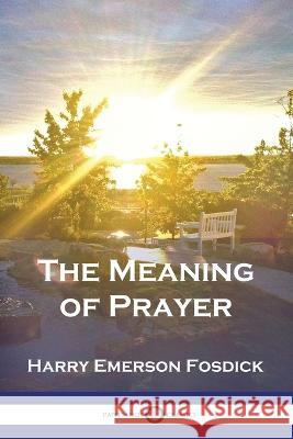 The Meaning of Prayer Harry Emerson Fosdick 9781789874532 Pantianos Classics